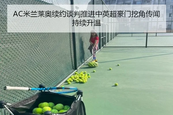 AC米兰莱奥续约谈判推进中英超豪门挖角传闻持续升温