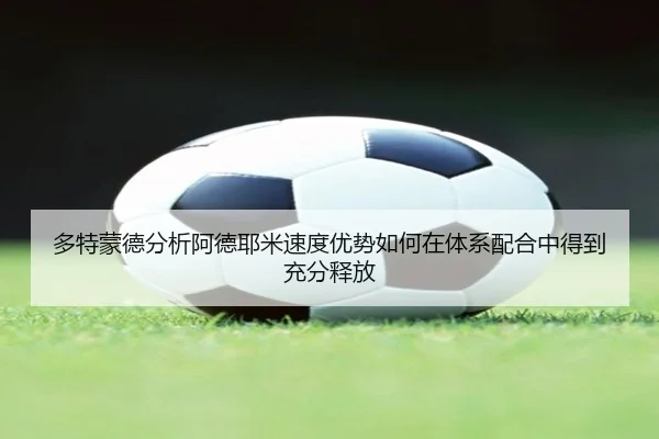多特蒙德分析阿德耶米速度优势如何在体系配合中得到充分释放
