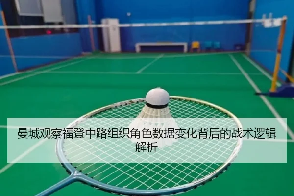 曼城观察福登中路组织角色数据变化背后的战术逻辑解析