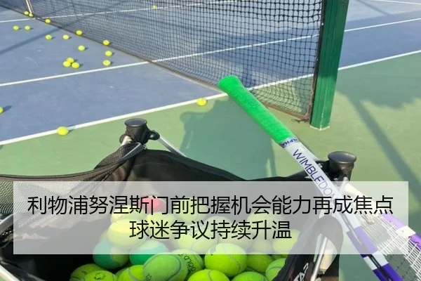 利物浦努涅斯门前把握机会能力再成焦点球迷争议持续升温