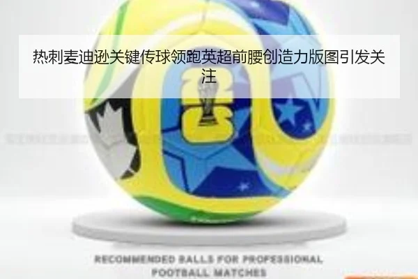 热刺麦迪逊关键传球领跑英超前腰创造力版图引发关注