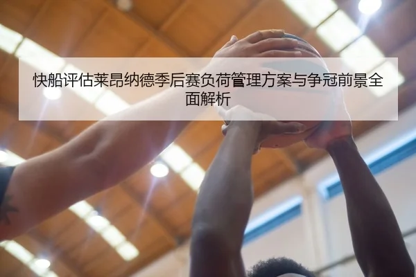 快船评估莱昂纳德季后赛负荷管理方案与争冠前景全面解析